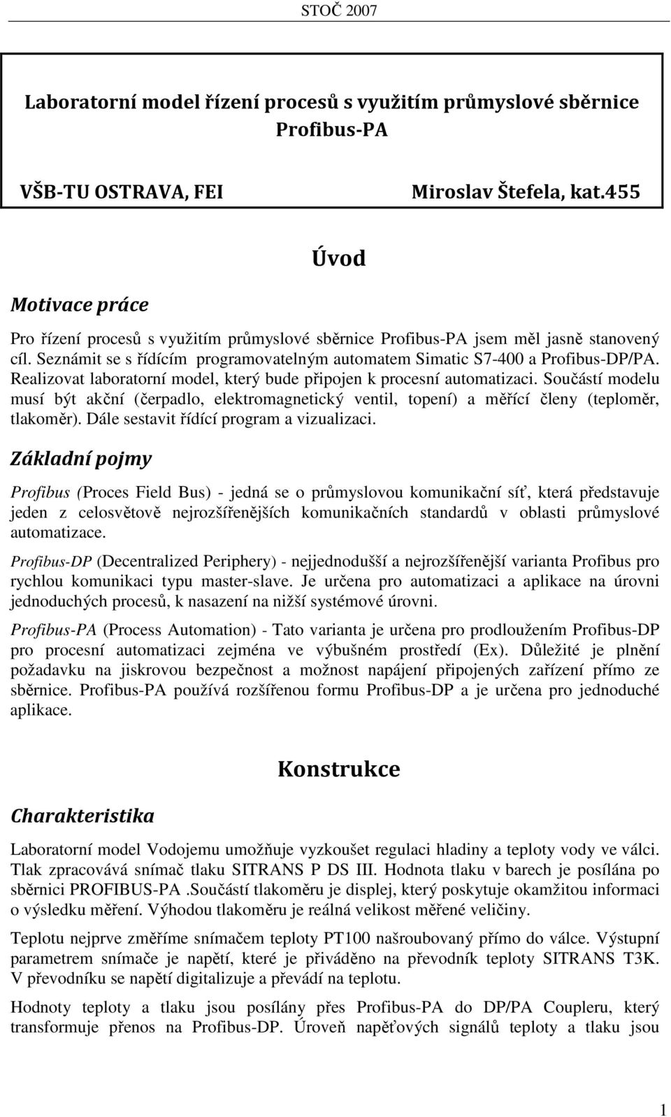 Realizovat laboratorní model, který bude připojen k procesní automatizaci. Součástí modelu musí být akční (čerpadlo, elektromagnetický ventil, topení) a měřící členy (teploměr, tlakoměr).