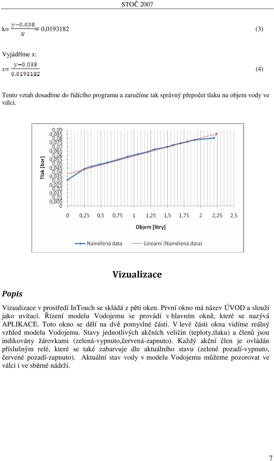 Řízení modelu Vodojemu se provádí v hlavním okně, které se nazývá APLIKACE. Toto okno se dělí na dvě pomyslné části. V levé části okna vidíme reálný vzhled modelu Vodojemu.