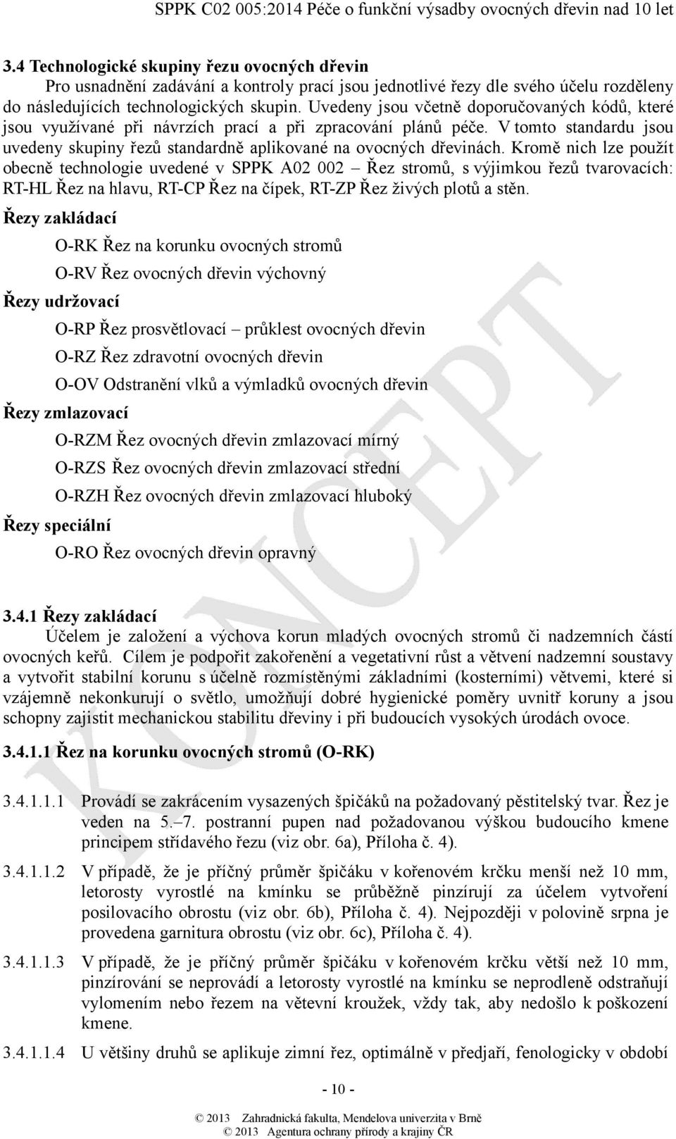 Kromě nich lze použít obecně technologie uvedené v SPPK A02 002 Řez stromů, s výjimkou řezů tvarovacích: RT-HL Řez na hlavu, RT-CP Řez na čípek, RT-ZP Řez živých plotů a stěn.