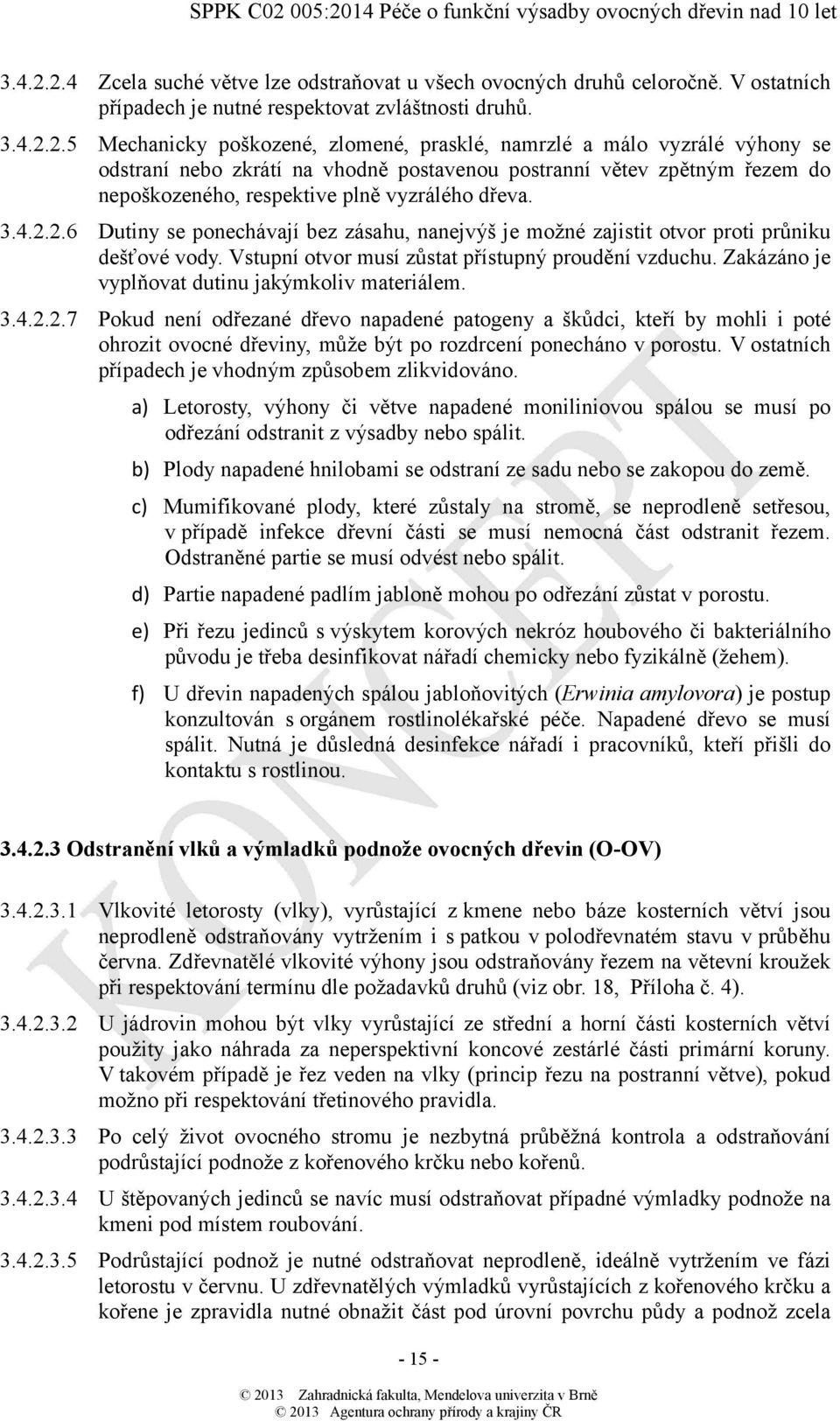 5 Mechanicky poškozené, zlomené, prasklé, namrzlé a málo vyzrálé výhony se odstraní nebo zkrátí na vhodně postavenou postranní větev zpětným řezem do nepoškozeného, respektive plně vyzrálého dřeva. 2.