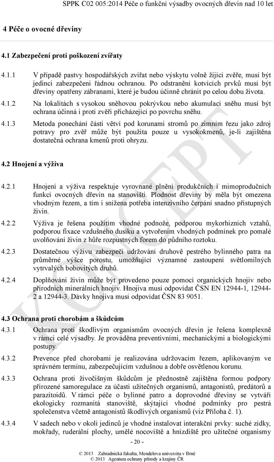 2 Na lokalitách s vysokou sněhovou pokrývkou nebo akumulací sněhu musí být ochrana účinná i proti zvěři přicházející po povrchu sněhu. 4.1.