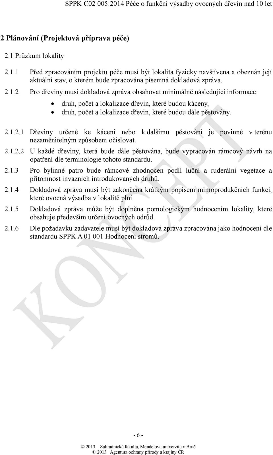 1.2.1 Dřeviny určené ke kácení nebo k dalšímu pěstování je povinné v terénu nezaměnitelným způsobem očíslovat. 2.1.2.2 U každé dřeviny, která bude dále pěstována, bude vypracován rámcový návrh na opatření dle terminologie tohoto standardu.