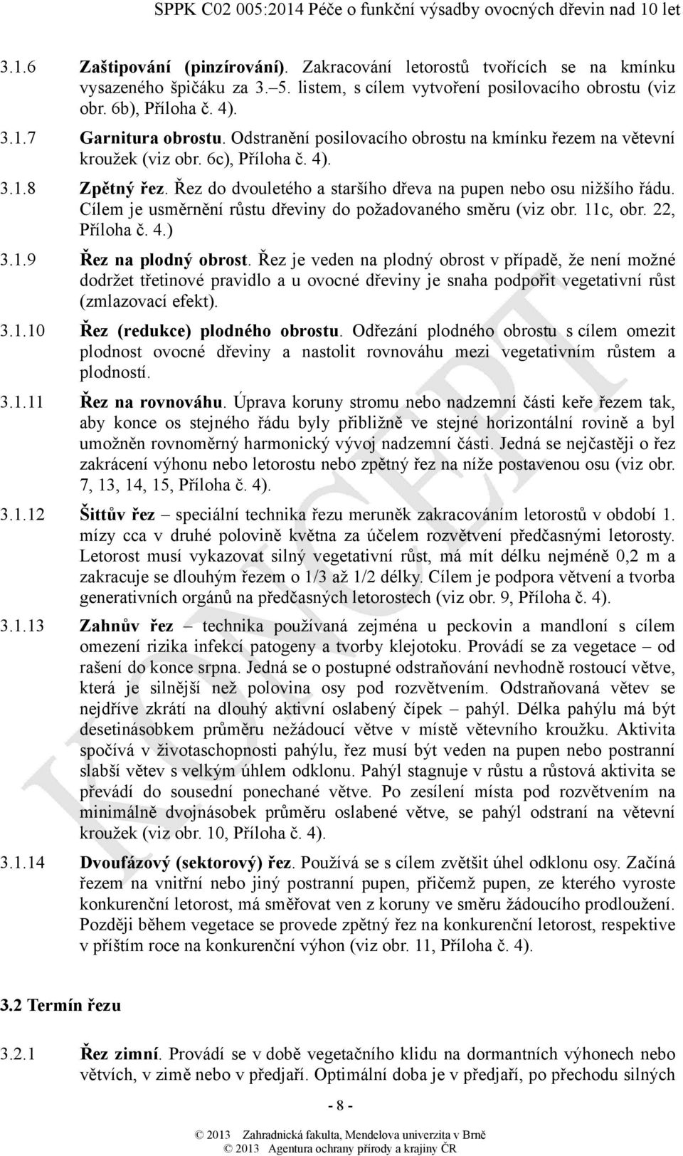 Cílem je usměrnění růstu dřeviny do požadovaného směru (viz obr. 11c, obr. 22, Příloha č. 4.) 3.1.9 Řez na plodný obrost.