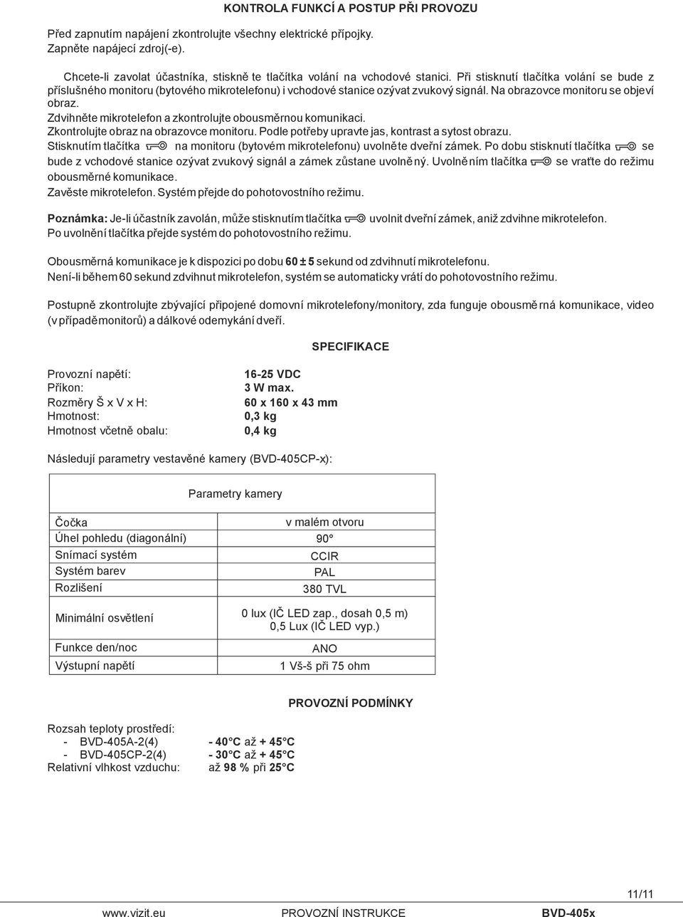 Při stisknutí tlačítka volání se bude z příslušného monitoru (bytového mikrotelefonu) i vchodové stanice ozývat zvukový signál. Na obrazovce monitoru se objeví obraz.