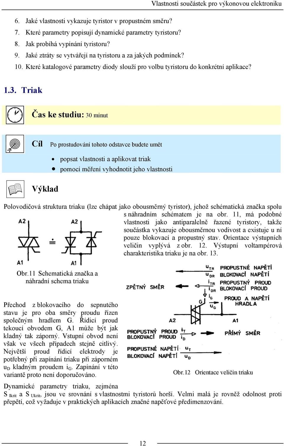 Triak Čas ke studiu: 30 minut Cíl Po prostudování tohoto odstavce budete umět Výklad popsat vlastnosti a aplikovat triak pomocí měření vyhodnotit jeho vlastnosti Polovodičová struktura triaku (lze