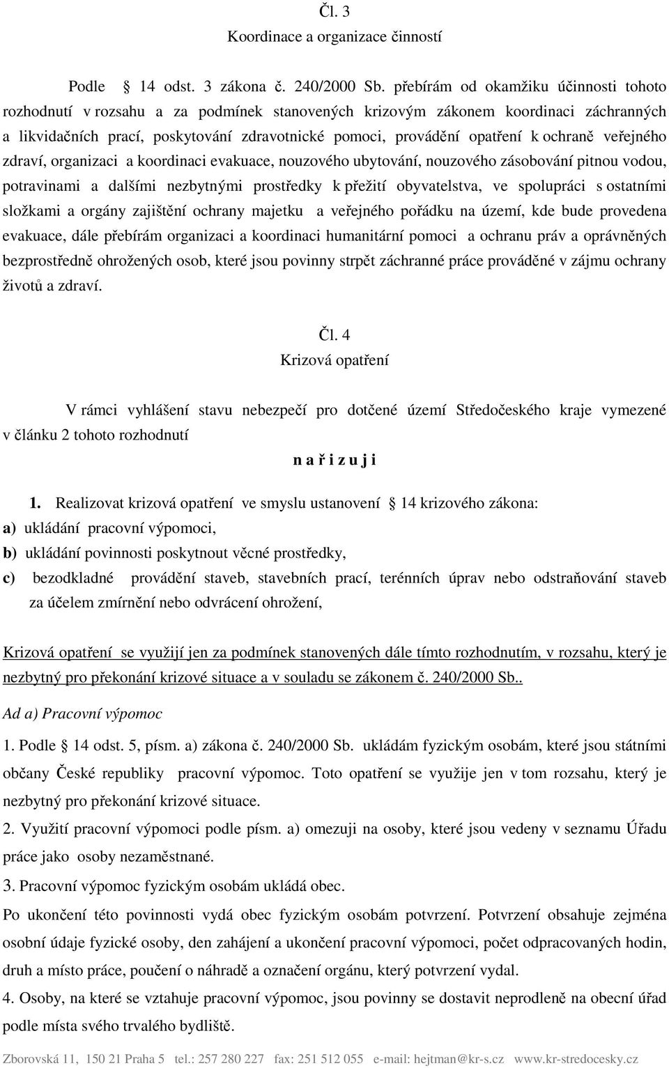 k ochraně veřejného zdraví, organizaci a koordinaci evakuace, nouzového ubytování, nouzového zásobování pitnou vodou, potravinami a dalšími nezbytnými prostředky k přežití obyvatelstva, ve spolupráci