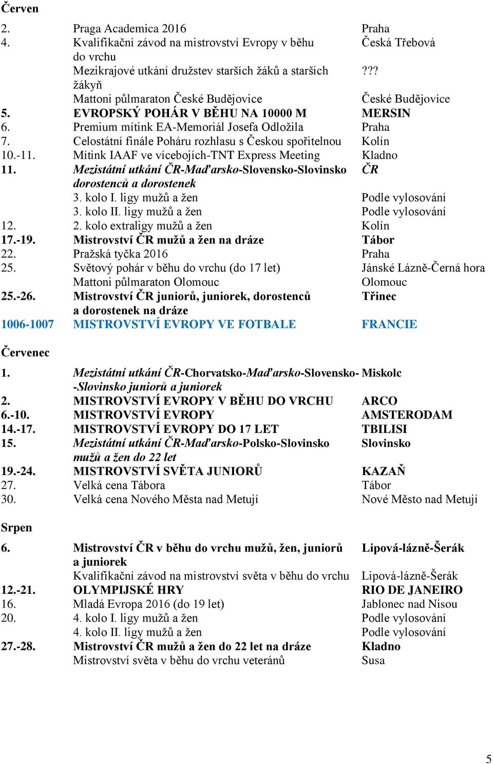 Celostátní finále Poháru rozhlasu s Českou spořitelnou Kolín 10.-11. ve vícebojích-tnt Express Meeting Kladno 11. Mezistátní utkání ČR-Maďarsko-Slovensko-Slovinsko ČR dorostenců a dorostenek 3.