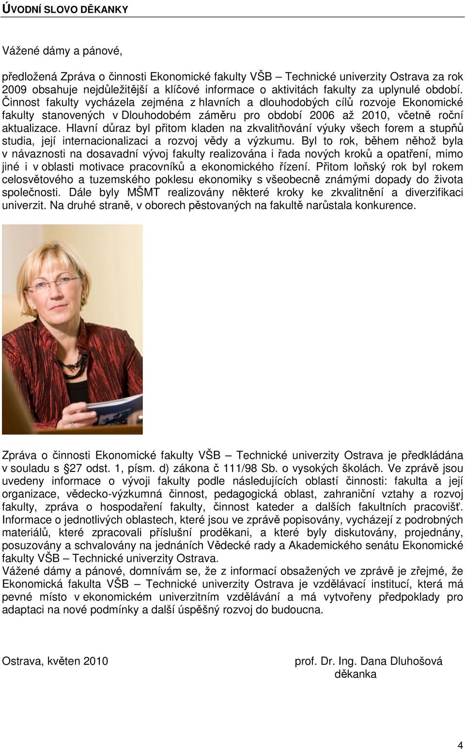 Činnost fakulty vycházela zejména z hlavních a dlouhodobých cílů rozvoje Ekonomické fakulty stanovených v Dlouhodobém záměru pro období 2006 až 2010, včetně roční aktualizace.