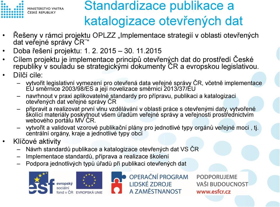 Dílčí cíle: vytvořit legislativní vymezení pro otevřená data veřejné správy ČR, včetně implementace EU směrnice 2003/98/ES a její novelizace směrnicí 2013/37/EU navrhnout v praxi aplikovatelné