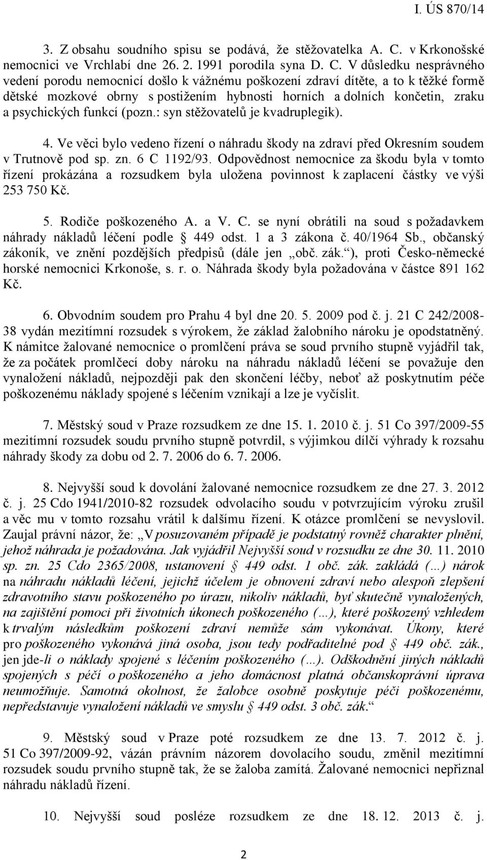V důsledku nesprávného vedení porodu nemocnicí došlo k vážnému poškození zdraví dítěte, a to k těžké formě dětské mozkové obrny s postižením hybnosti horních a dolních končetin, zraku a psychických