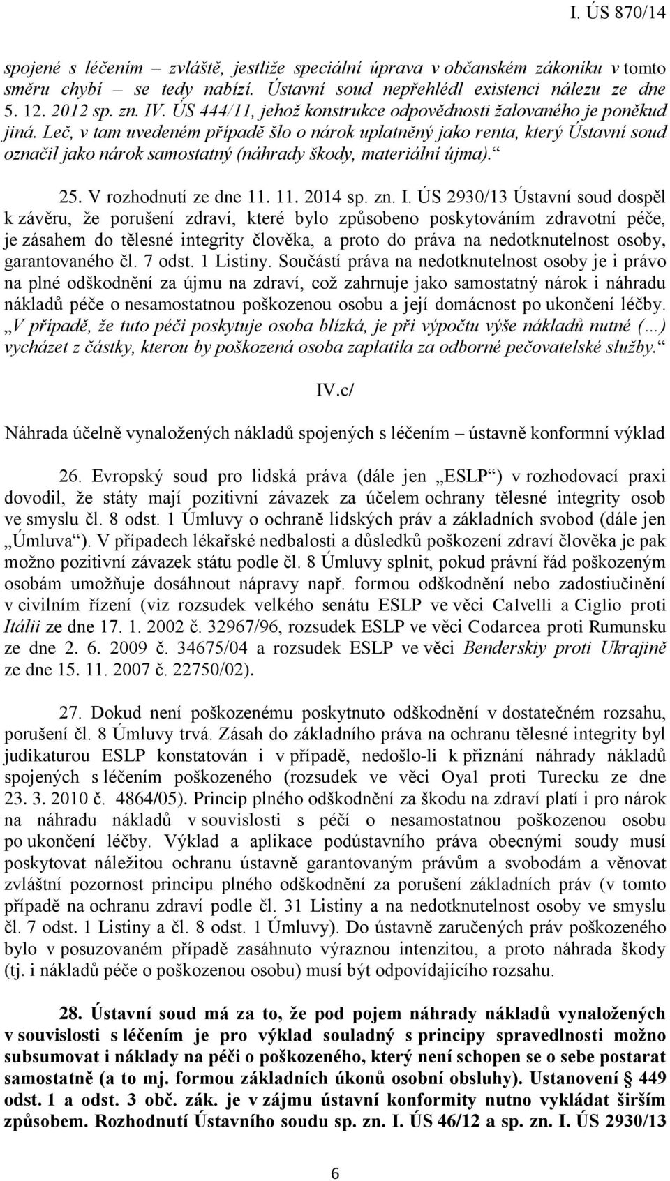 Leč, v tam uvedeném případě šlo o nárok uplatněný jako renta, který Ústavní soud označil jako nárok samostatný (náhrady škody, materiální újma). 25. V rozhodnutí ze dne 11. 11. 2014 sp. zn. I.