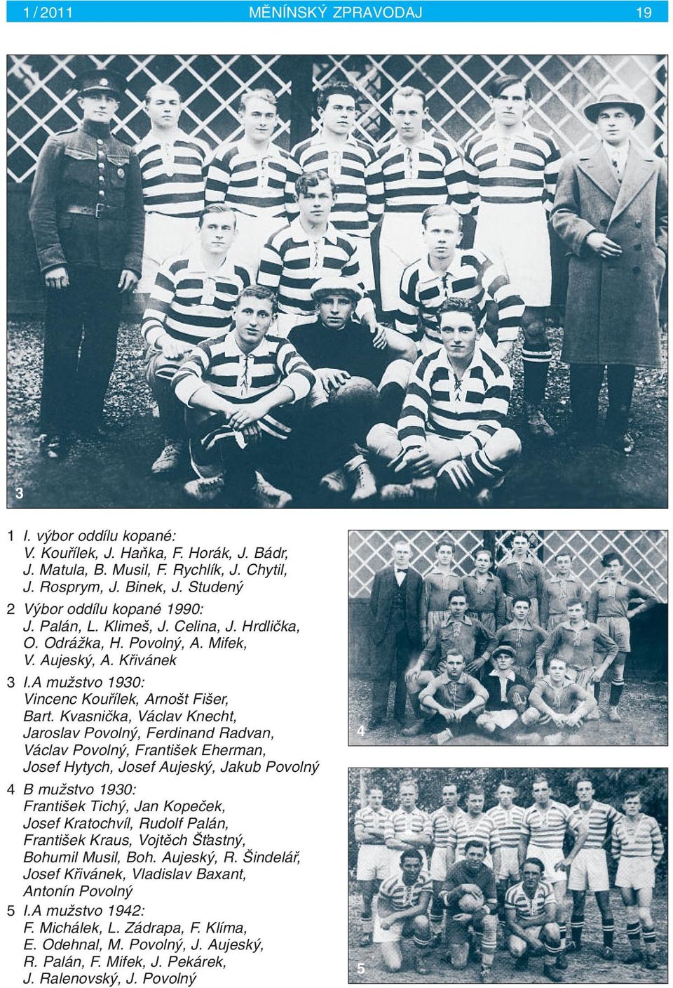 Kvasniãka, Václav Knecht, Jaroslav Povoln, Ferdinand Radvan, Václav Povoln, Franti ek Eherman, Josef Hytych, Josef Aujesk, Jakub Povoln 4 B muïstvo 1930: Franti ek Tich, Jan Kopeãek, Josef