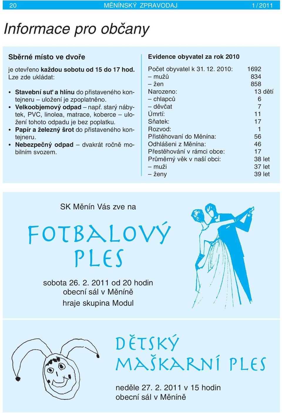 star nábytek, PVC, linolea, matrace, koberce ulo- Ïení tohoto odpadu je bez poplatku. Papír a Ïelezn rot do pfiistaveného kontejneru. Nebezpeãn odpad dvakrát roãnû mobilním svozem.