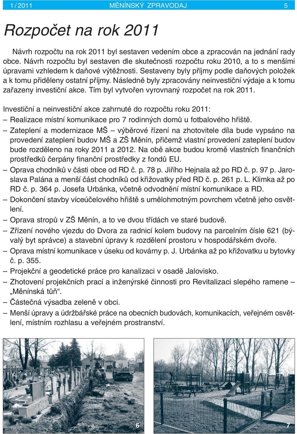 Následnû byly zpracovány neinvestiãní v daje a k tomu zafiazeny investiãní akce. Tím byl vytvofien vyrovnan rozpoãet na rok 2011.