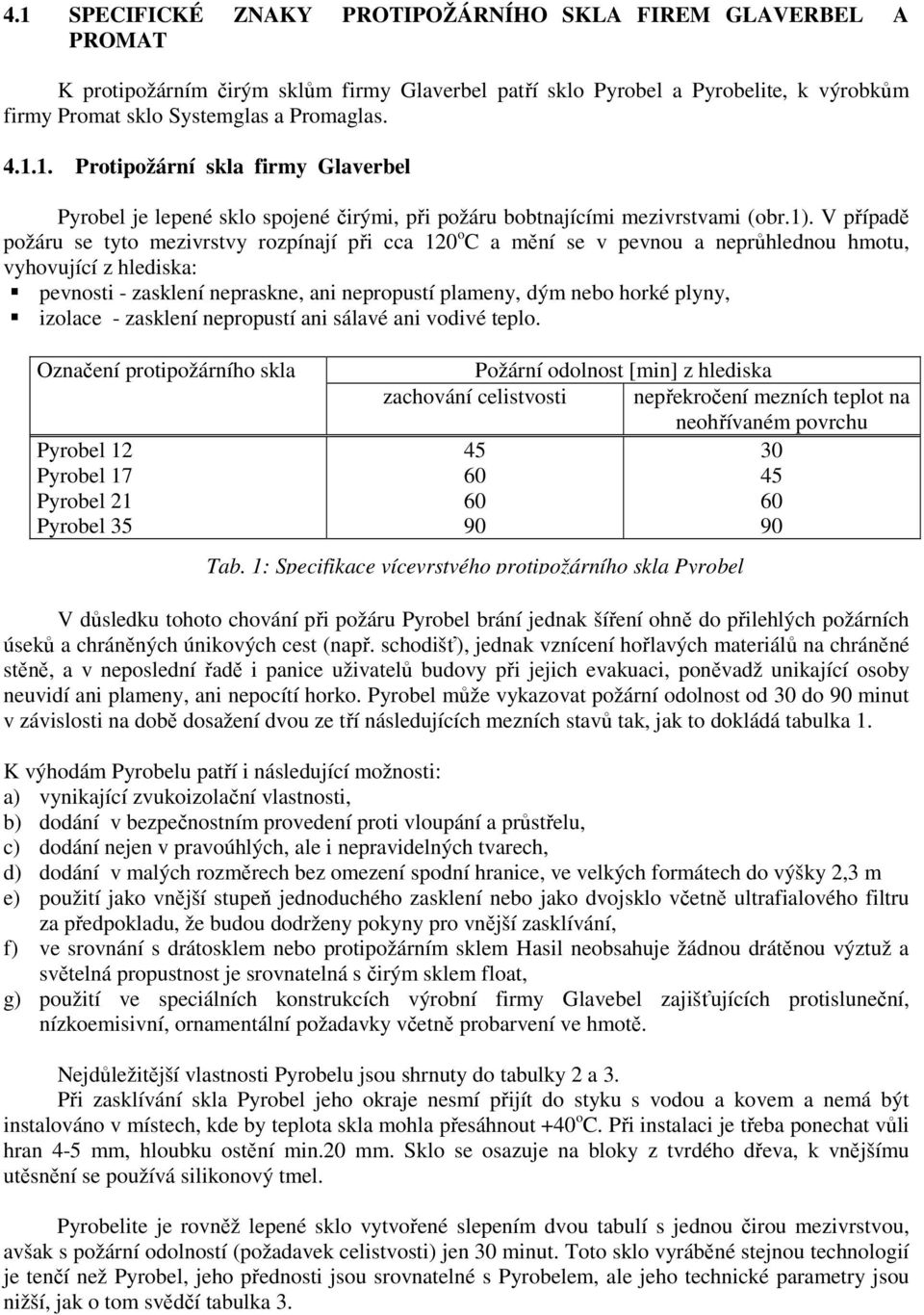 plyny, izolace - zasklení nepropustí ani sálavé ani vodivé teplo.