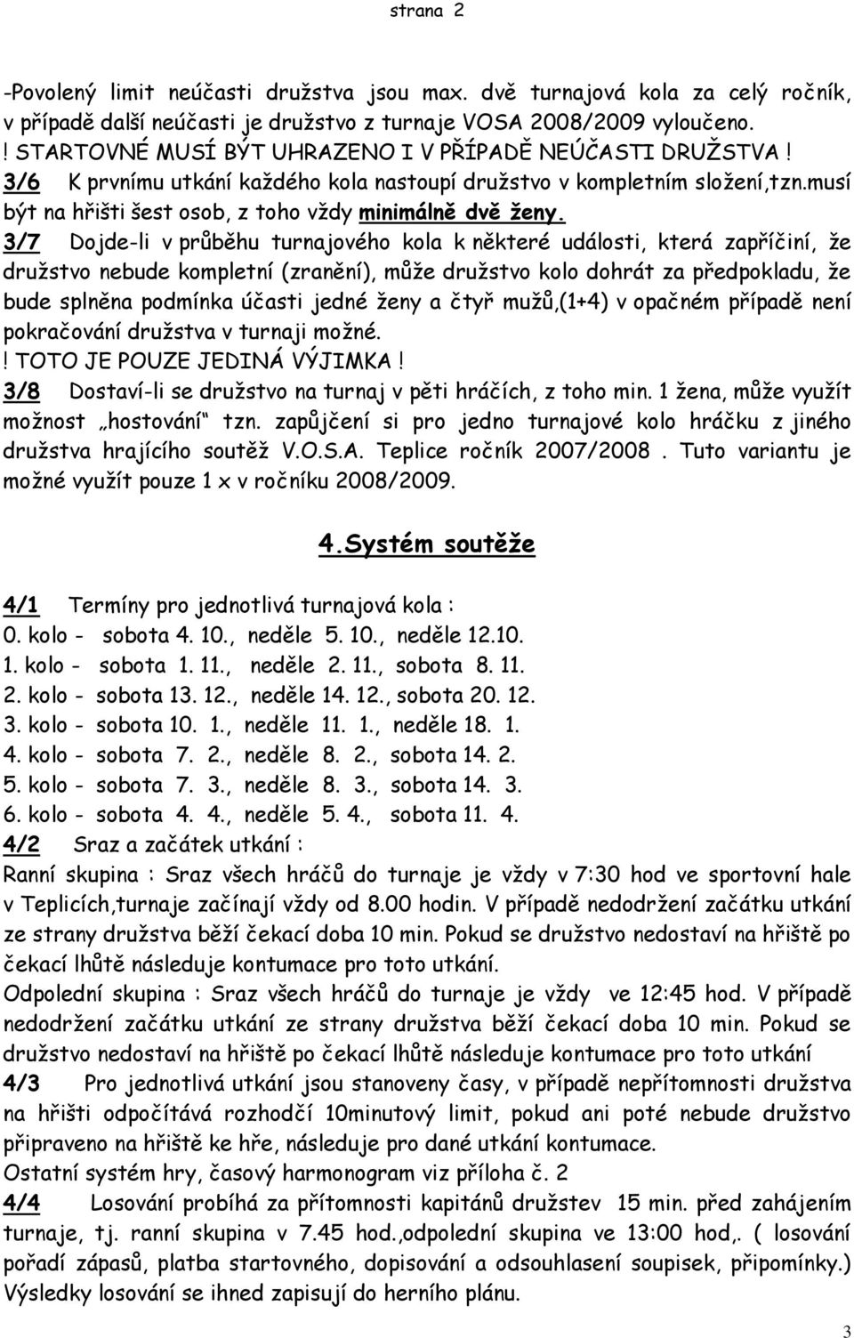 3/7 Dojde-li v průběhu turnajového kola k některé události, která zapříčiní, ţe druţstvo nebude kompletní (zranění), můţe druţstvo kolo dohrát za předpokladu, ţe bude splněna podmínka účasti jedné