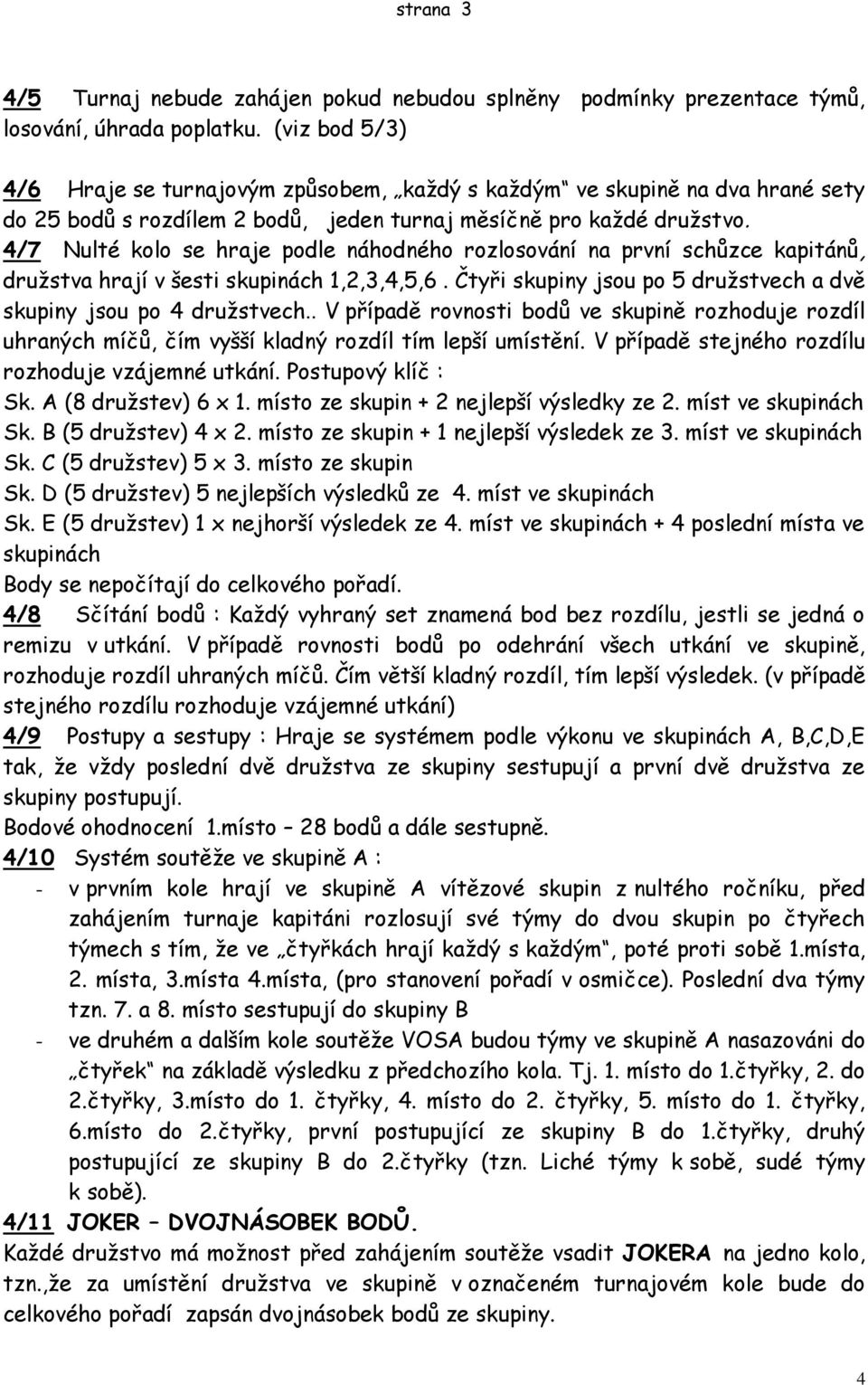 4/7 Nulté kolo se hraje podle náhodného rozlosování na první schůzce kapitánů, druţstva hrají v šesti skupinách 1,2,3,4,5,6. Čtyři skupiny jsou po 5 druţstvech a dvě skupiny jsou po 4 druţstvech.