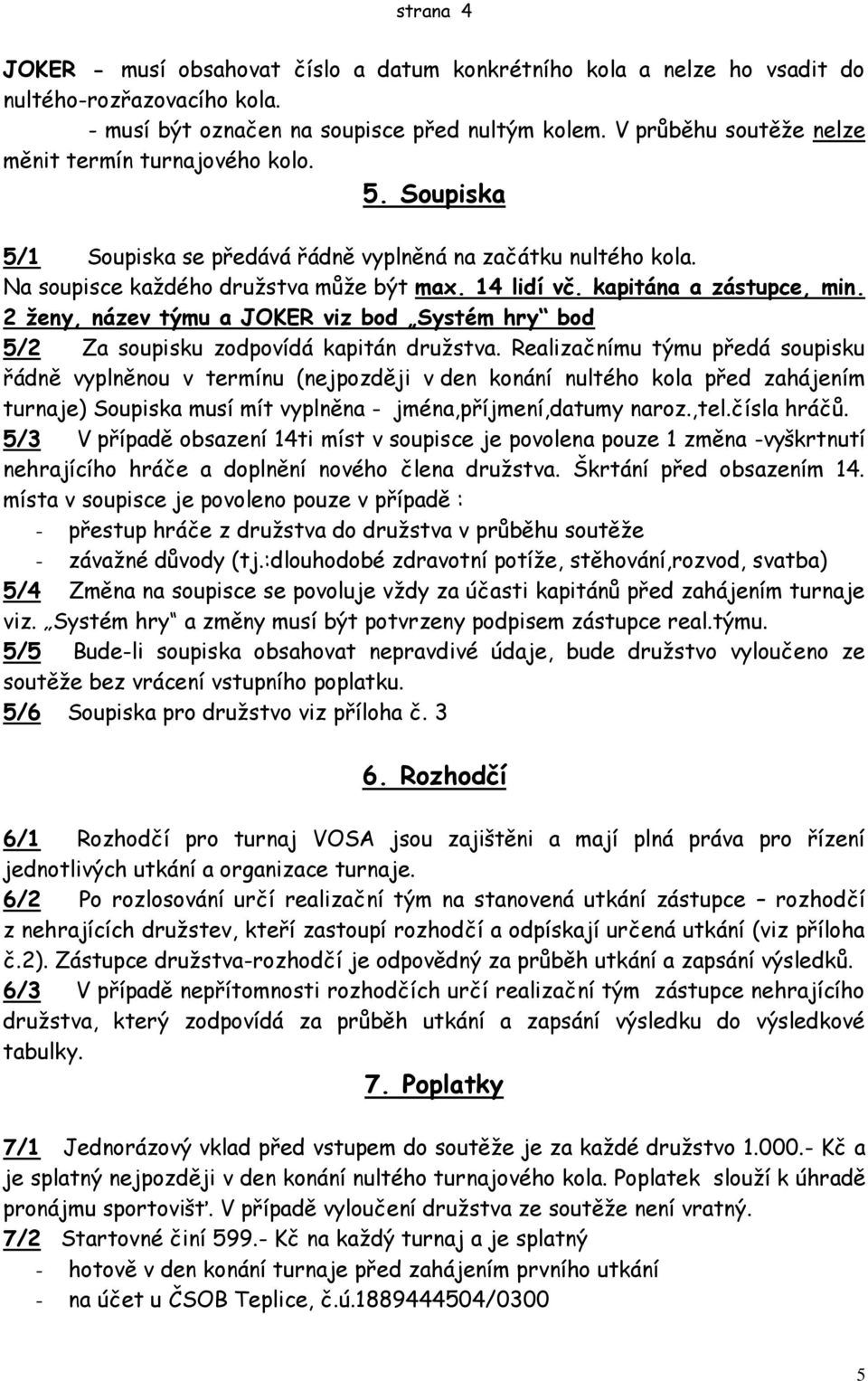 kapitána a zástupce, min. 2 ženy, název týmu a JOKER viz bod Systém hry bod 5/2 Za soupisku zodpovídá kapitán druţstva.