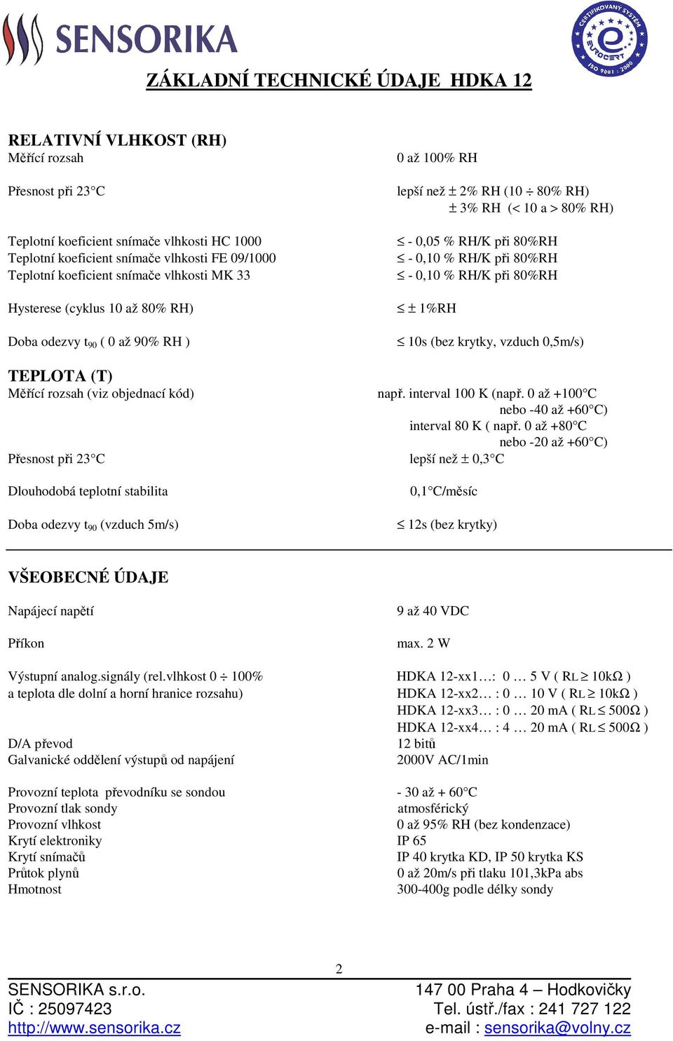 odezvy t 90 (vzduch 5m/s) 0 až 100% RH lepší než ± 2% RH (10 80% RH) ± 3% RH (< 10 a > 80% RH) - 0,05 % RH/K při 80%RH - 0,10 % RH/K při 80%RH - 0,10 % RH/K při 80%RH ± 1%RH 10s (bez krytky, vzduch