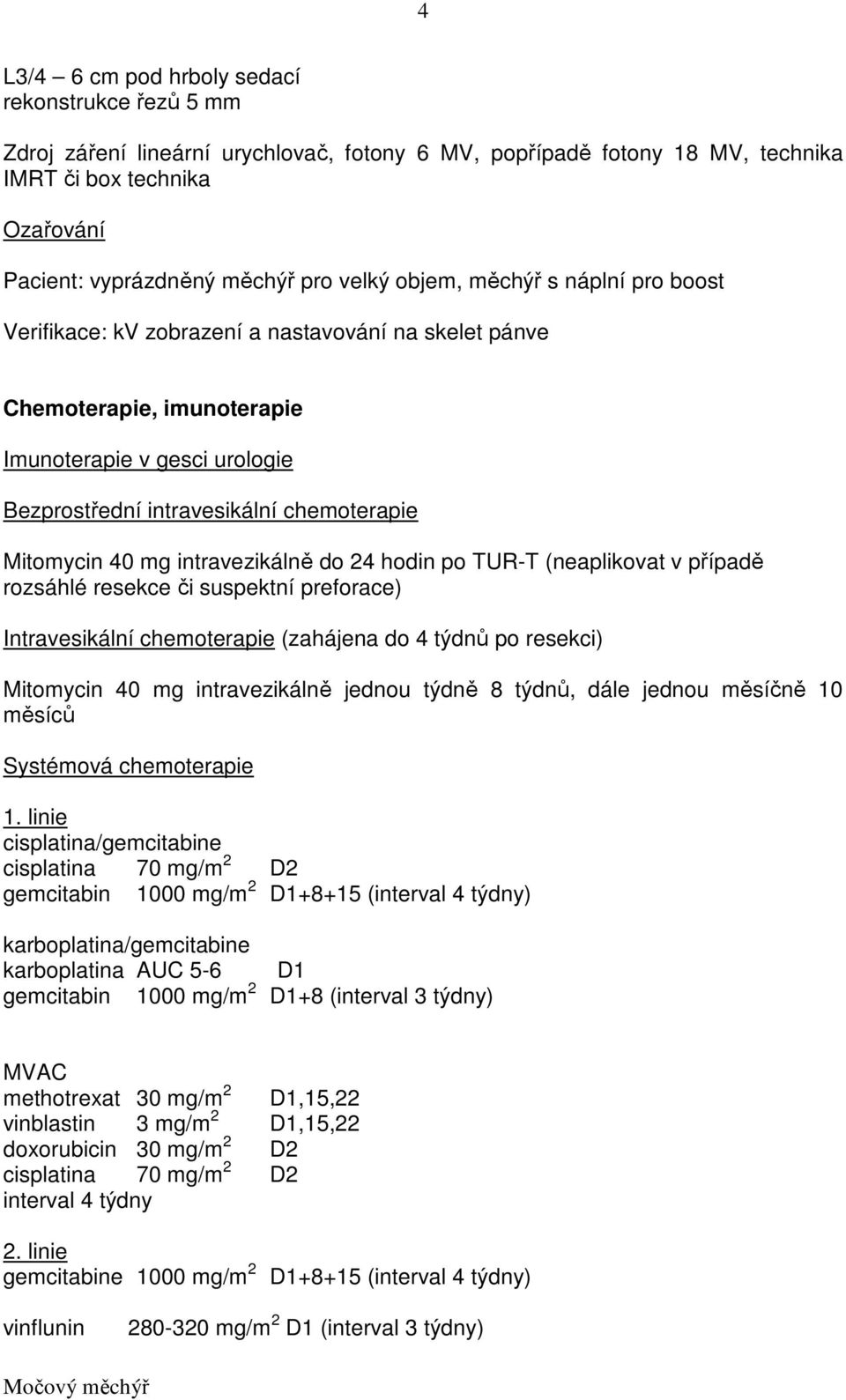 Mitomycin 40 mg intravezikálně do 24 hodin po TUR-T (neaplikovat v případě rozsáhlé resekce či suspektní preforace) Intravesikální chemoterapie (zahájena do 4 týdnů po resekci) Mitomycin 40 mg