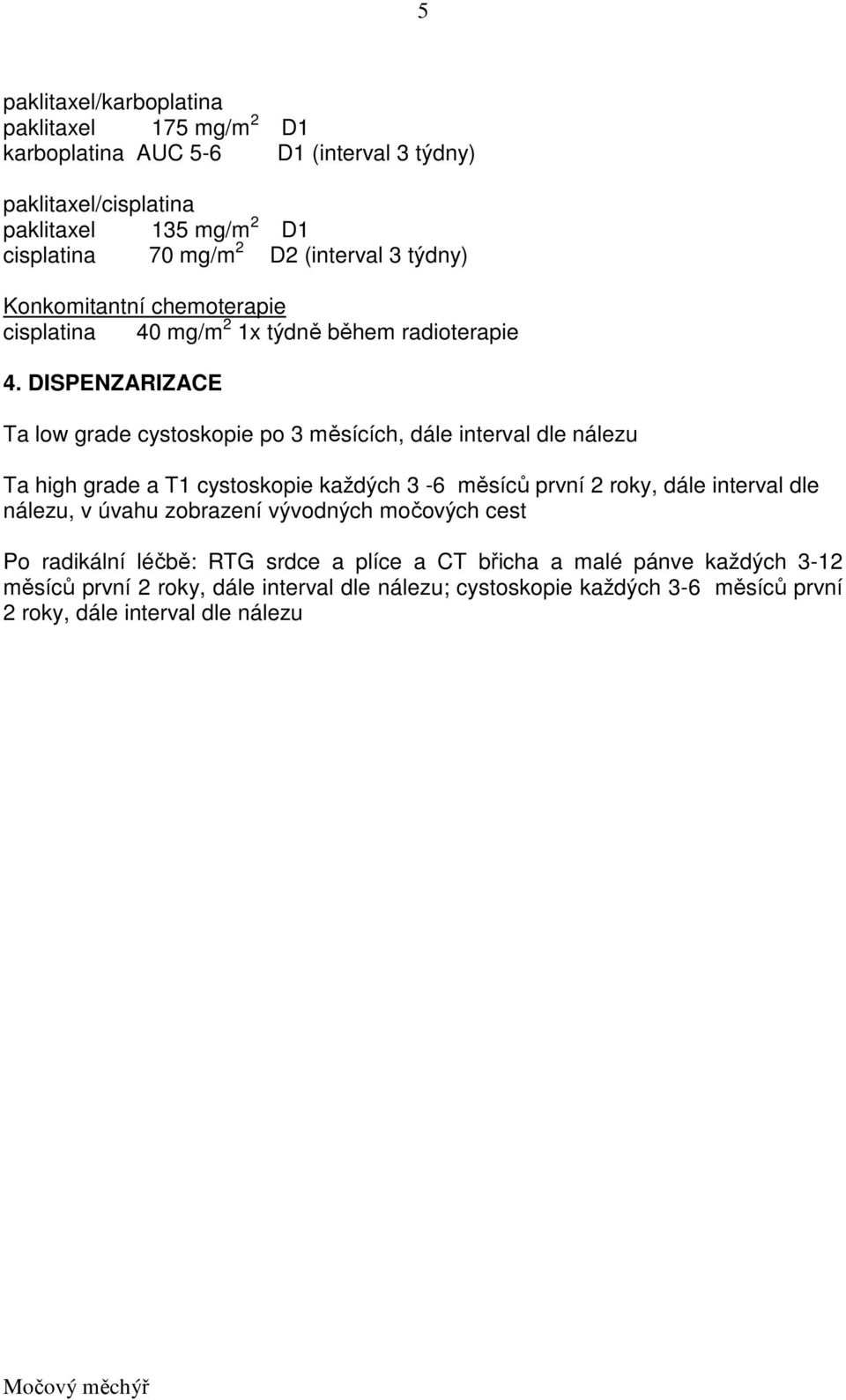 DISPENZARIZACE Ta low grade cystoskopie po 3 měsících, dále interval dle nálezu Ta high grade a T1 cystoskopie každých 3-6 měsíců první 2 roky, dále interval dle