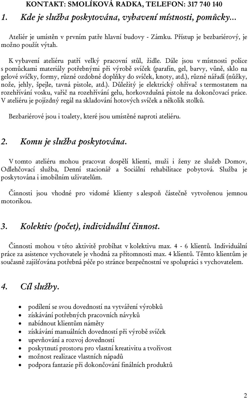 Dále jsou v místnosti police s pomůckami materiály potřebnými při výrobě svíček (parafín, gel, barvy, vůně, sklo na gelové svíčky, formy, různé ozdobné doplňky do svíček, knoty, atd.