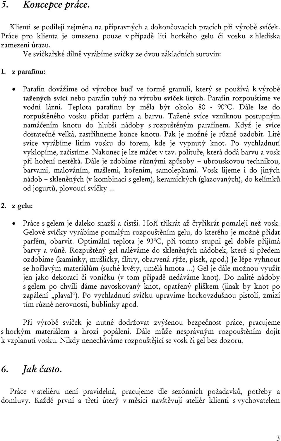 z parafínu: Parafín dovážíme od výrobce buď ve formě granulí, který se používá k výrobě tažených svící nebo parafín tuhý na výrobu svíček litých. Parafín rozpouštíme ve vodní lázni.