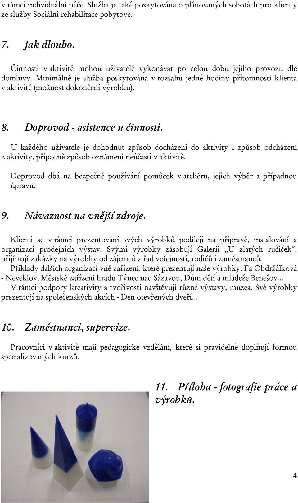 Minimálně je služba poskytována v rozsahu jedné hodiny přítomnosti klienta v aktivitě (možnost dokončení výrobku). 8. Doprovod - asistence u činnosti.
