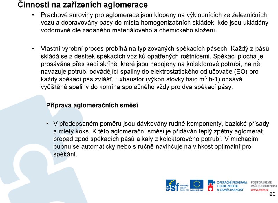 Spékací plocha je prosávána přes sací skříně, které jsou napojeny na kolektorové potrubí, na ně navazuje potrubí odvádějící spaliny do elektrostatického odlučovače (EO) pro každý spékací pás zvlášť.