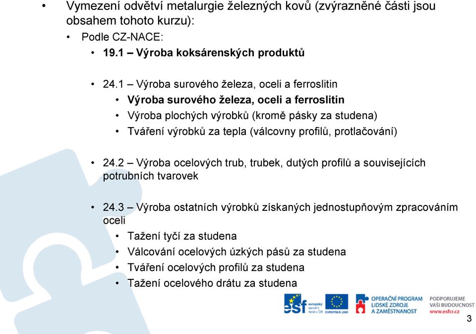 tepla (válcovny profilů, protlačování) 24.2 Výroba ocelových trub, trubek, dutých profilů a souvisejících potrubních tvarovek 24.