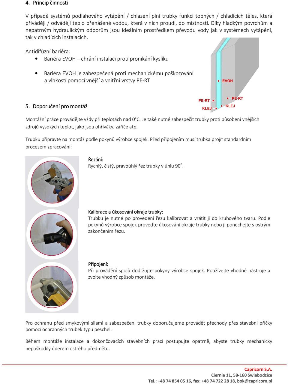 Antidifúzní bariéra: Bariéra EVOH chrání instalaci prom pronikání kyslíku Bariéra EVOH je zabezpečená proti mechanickému poškozování a vlhkostí pomocí vnější a vnitřní vrstvy PE-RT 5.