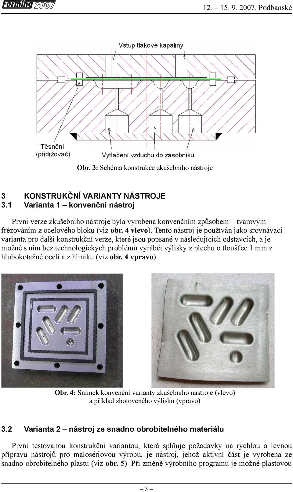 Tento nástroj je používán jako srovnávací varianta pro další konstrukční verze, které jsou popsané v následujících odstavcích, a je možné s ním bez technologických problémů vyrábět výlisky z plechu o