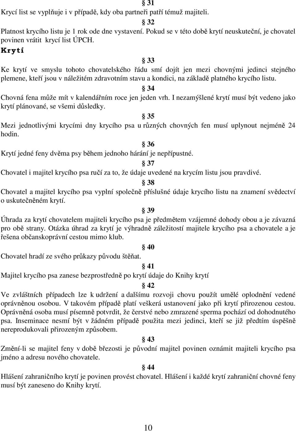 Krytí 33 Ke krytí ve smyslu tohoto chovatelského řádu smí dojít jen mezi chovnými jedinci stejného plemene, kteří jsou v náležitém zdravotním stavu a kondici, na základě platného krycího listu.