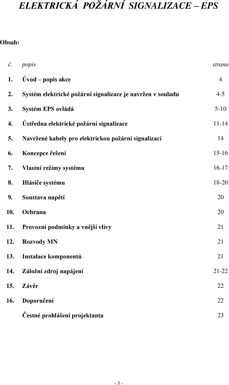 Navržené kabely pro elektrickou požární signalizaci 14 6. Koncepce ešení 15-16 7. Vlastní režimy systému 16-17 8. Hlásiče systému 18-20 9.