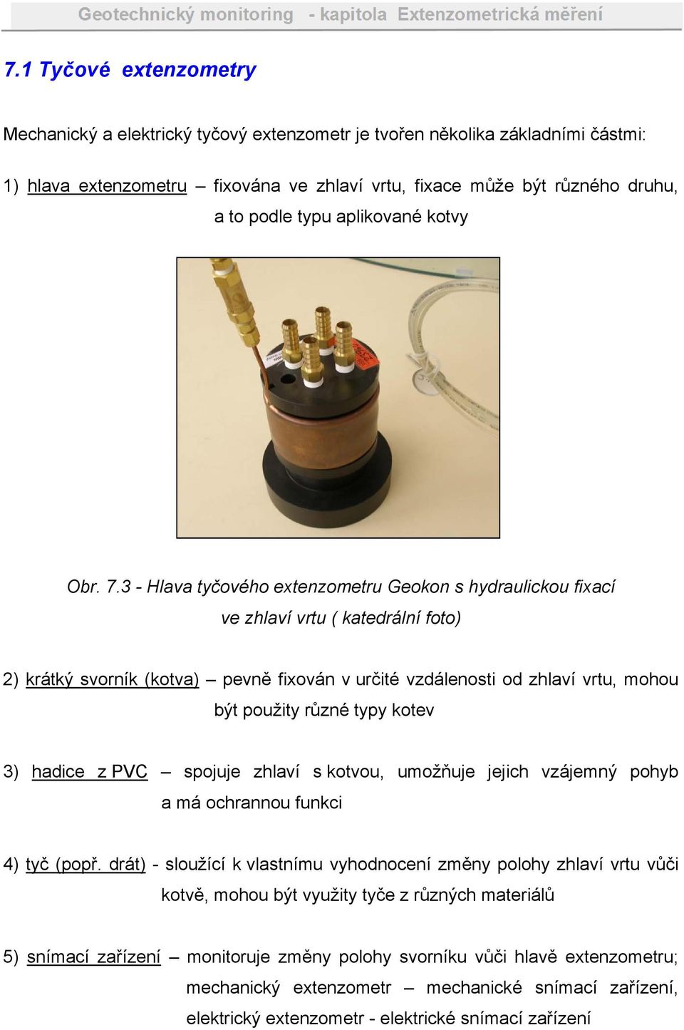 3 - Hlava tyčového extenzometru Geokon s hydraulickou fixací ve zhlaví vrtu ( katedrální foto) 2) krátký svorník (kotva) pevně fixován v určité vzdálenosti od zhlaví vrtu, mohou být použity různé