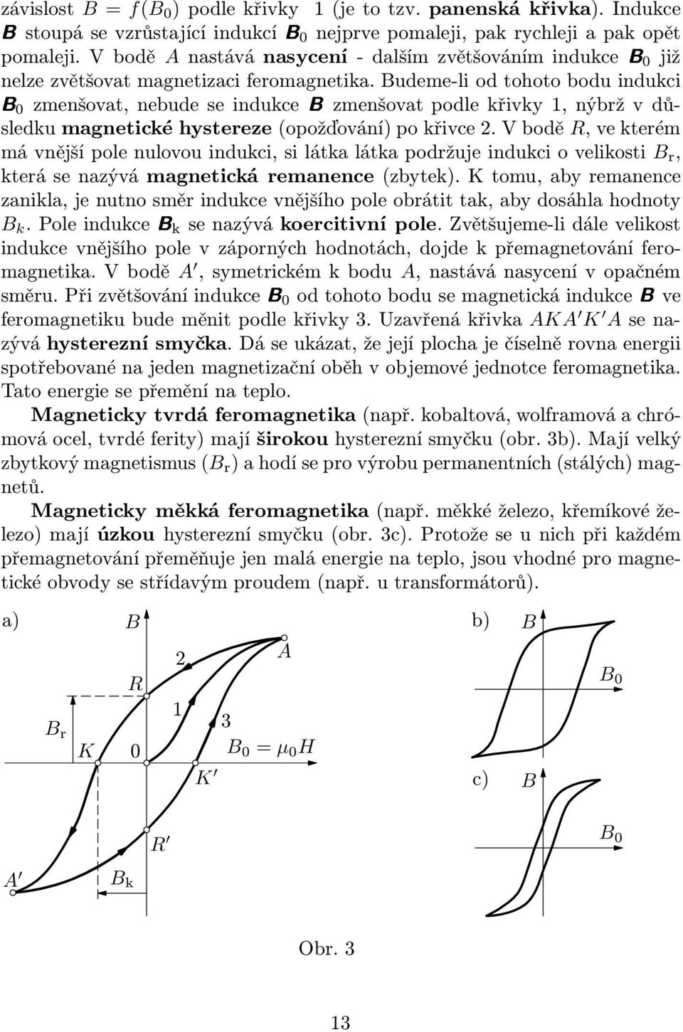 Budeme-li od tohoto bodu indukci B0 zmenšovat, nebude se indukcebzmenšovat podle křivky 1, nýbrž v důsledku magnetické hystereze(opožďování) po křivce 2.
