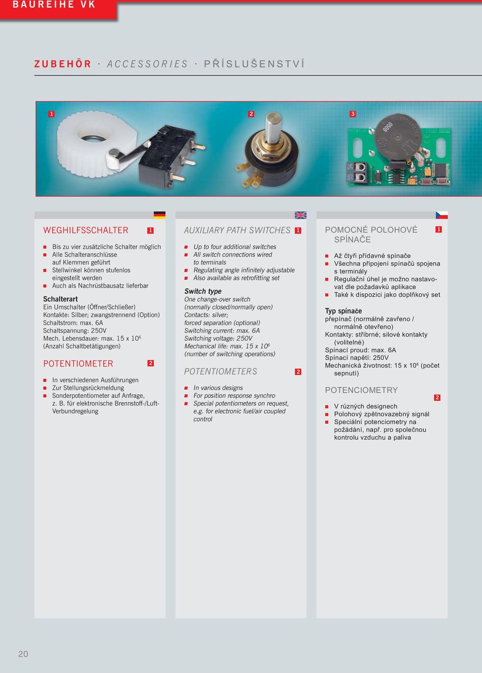 15 x 10 6 (Anzahl Schaltbetätigungen) POTENTIOMETER In verschiedenen Ausführungen Zur Stellungsrückmeldung Sonderpotentiometer auf Anfrage, z. B.