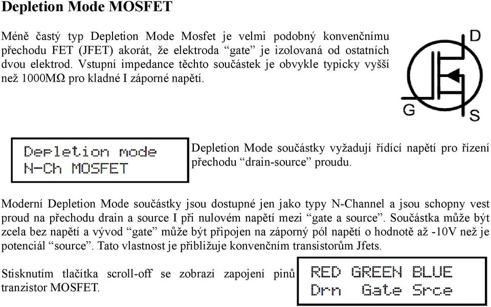 Moderní Depletion Mode součástky jsou dostupné jen jako typy N-Channel a jsou schopny vest proud na přechodu drain a source I při nulovém napětí mezi gate a source.