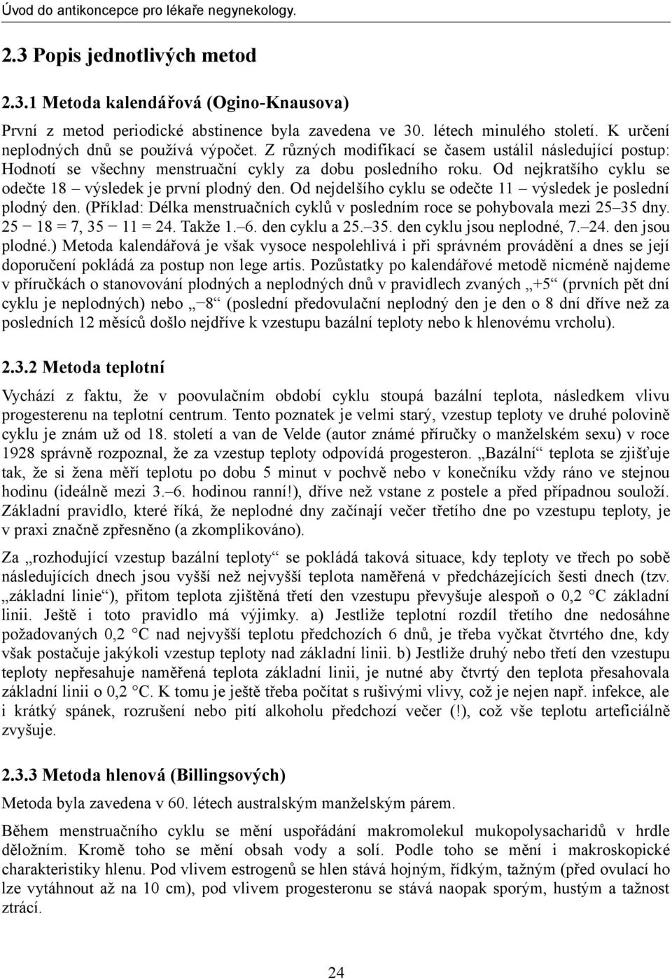 Od nejdelšího cyklu se odečte 11 výsledek je poslední plodný den. (Příklad: Délka menstruačních cyklů v posledním roce se pohybovala mezi 25 35 dny. 25 18 = 7, 35 11 = 24. Takže 1. 6. den cyklu a 25.