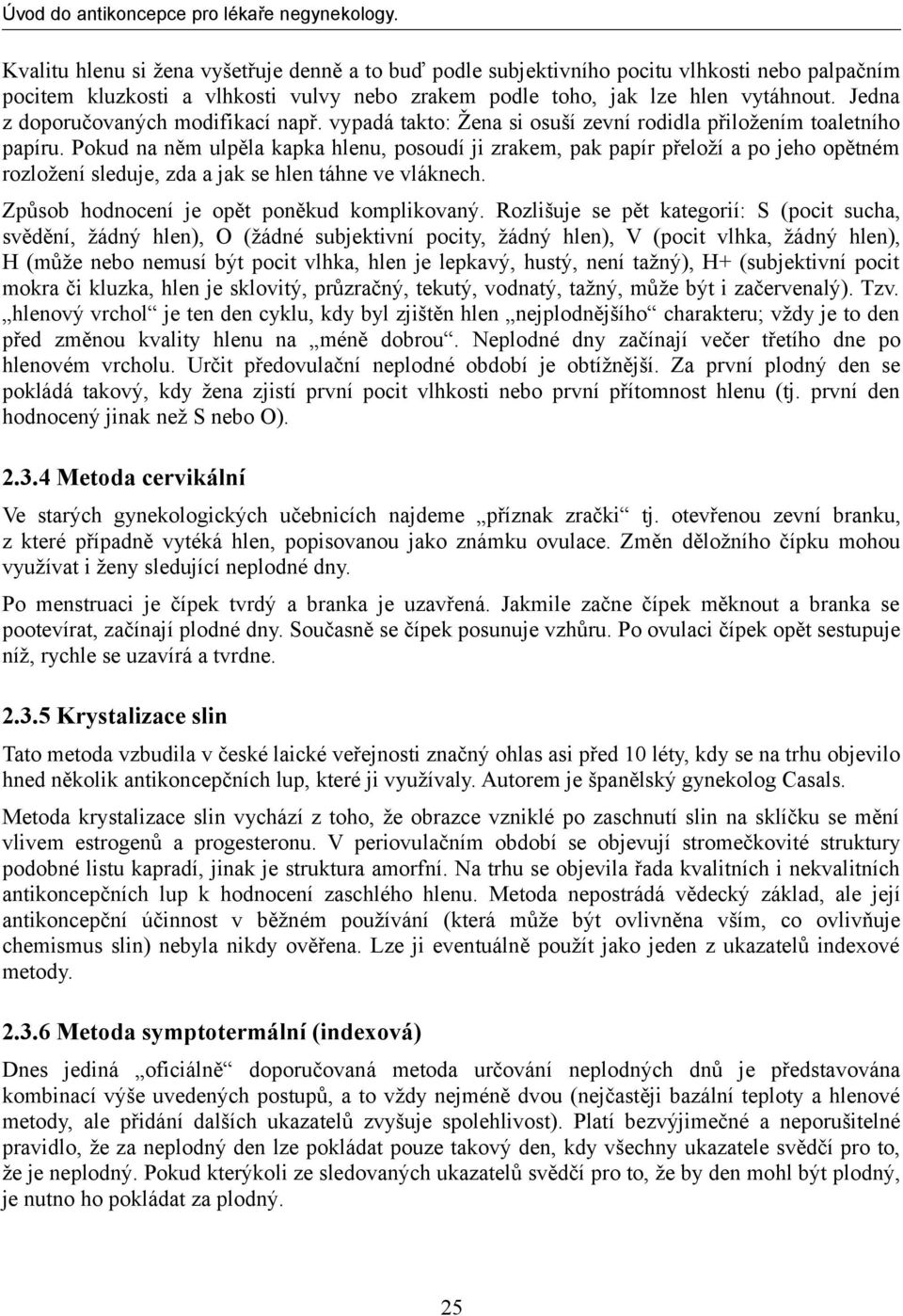 Pokud na něm ulpěla kapka hlenu, posoudí ji zrakem, pak papír přeloží a po jeho opětném rozložení sleduje, zda a jak se hlen táhne ve vláknech. Způsob hodnocení je opět poněkud komplikovaný.