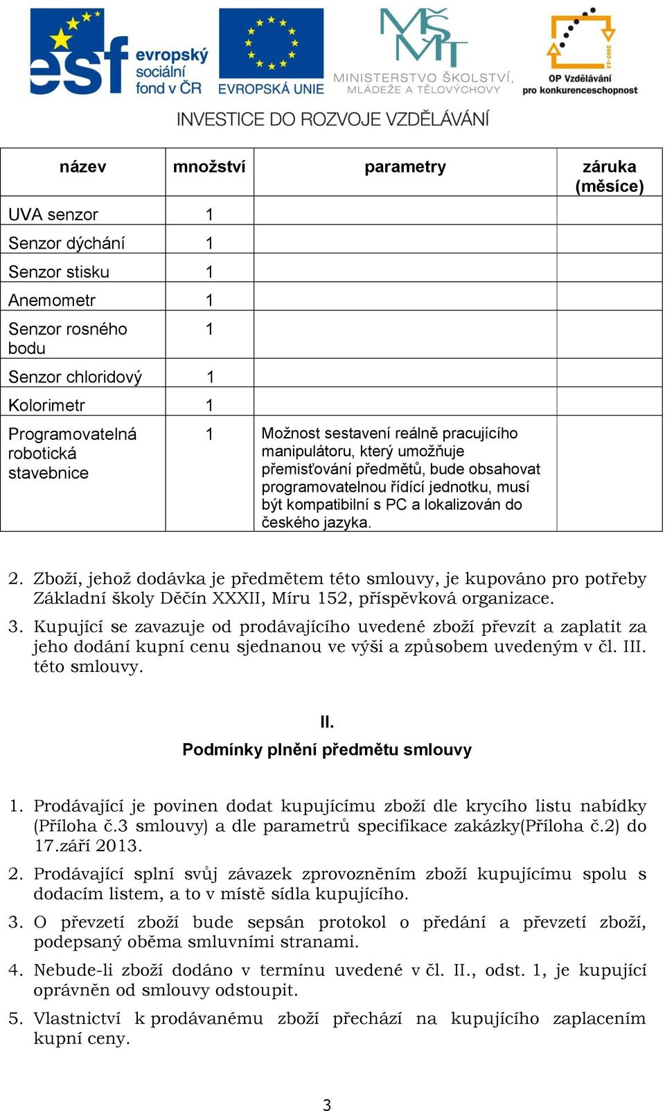 Zboží, jehož dodávka je předmětem této smlouvy, je kupováno pro potřeby Základní školy Děčín XXXII, Míru 152, příspěvková organizace. 3.
