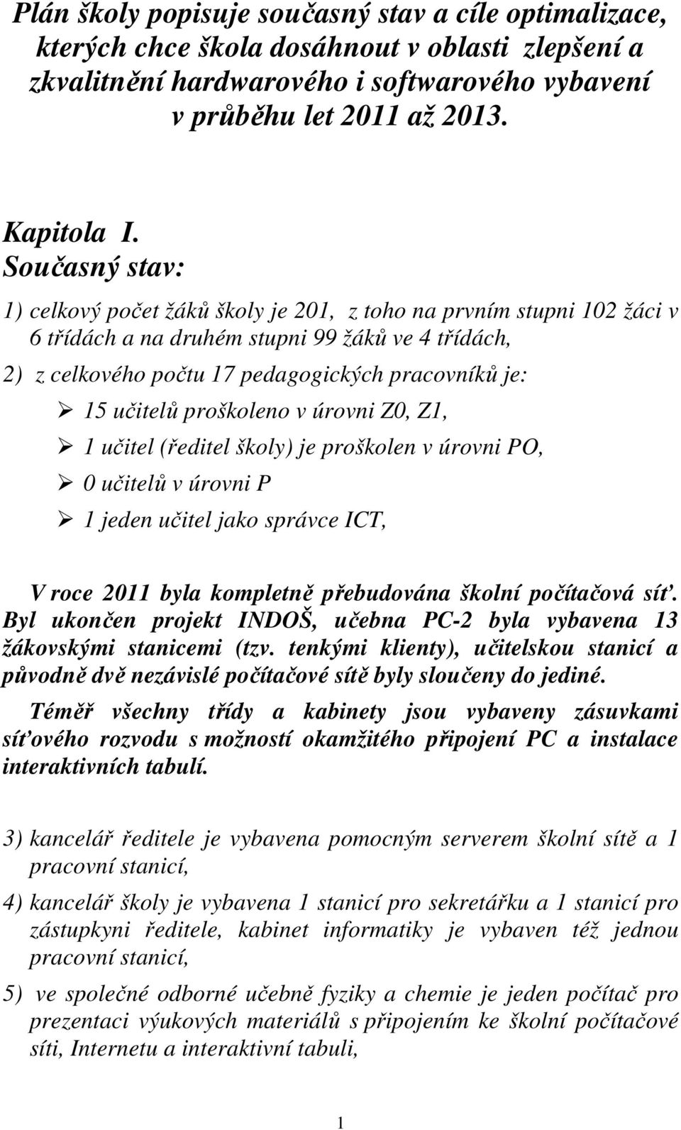 učitelů proškoleno v úrovni Z0, Z1, 1 učitel (ředitel školy) je proškolen v úrovni PO, 0 učitelů v úrovni P 1 jeden učitel jako správce ICT, V roce 2011 byla kompletně přebudována školní počítačová