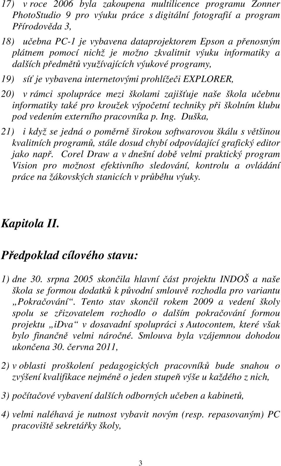 školami zajišťuje naše škola učebnu informatiky také pro kroužek výpočetní techniky při školním klubu pod vedením externího pracovníka p. Ing.