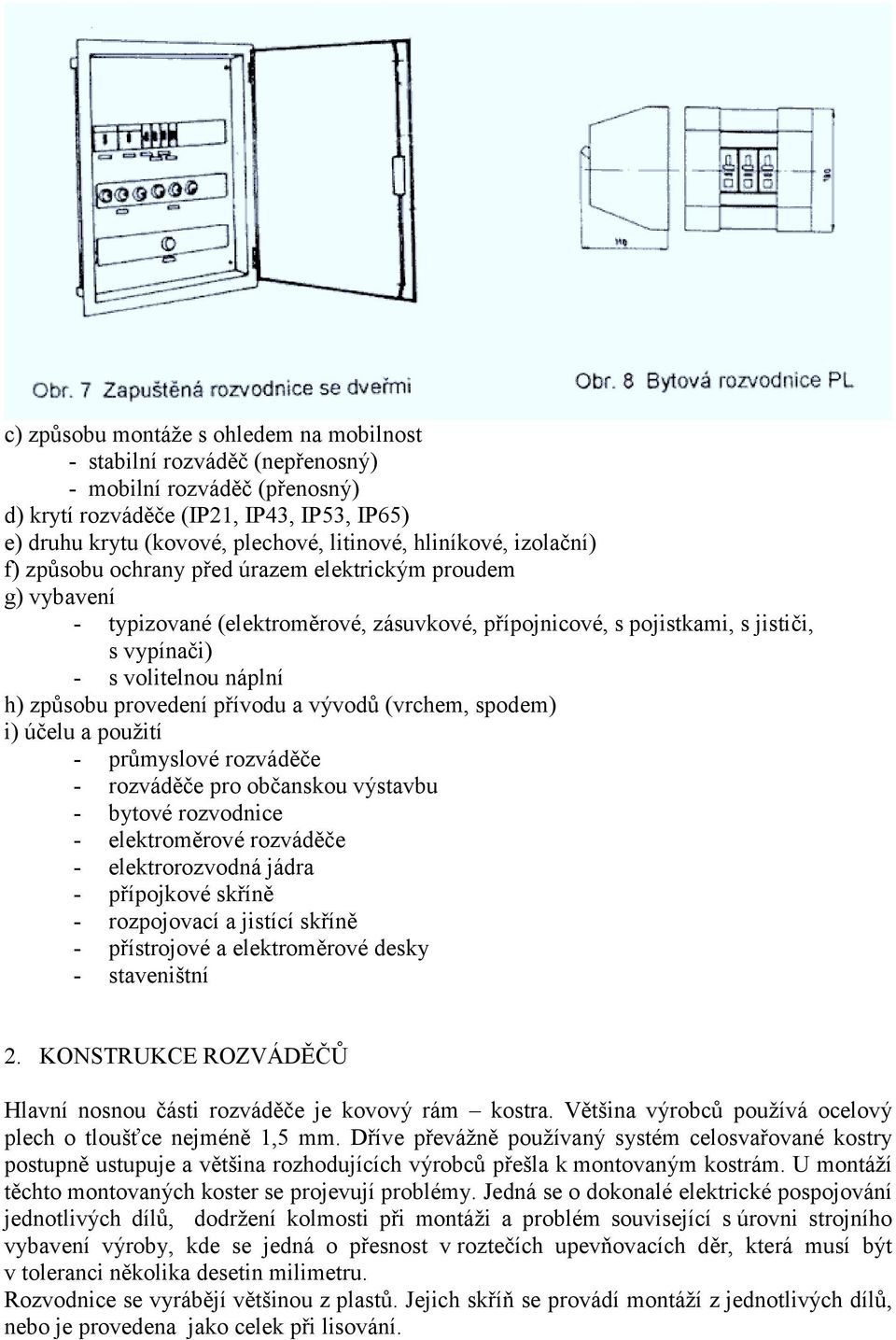 způsobu provedení přívodu a vývodů (vrchem, spodem) i) účelu a použití - průmyslové rozváděče - rozváděče pro občanskou výstavbu - bytové rozvodnice - elektroměrové rozváděče - elektrorozvodná jádra