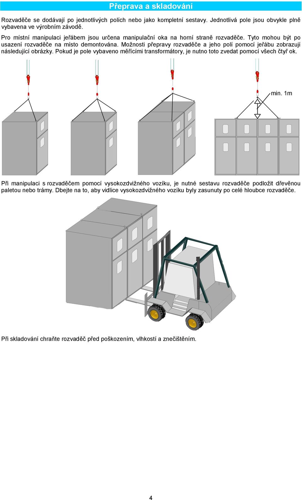Možnosti přepravy rozvaděče a jeho polí pomocí jeřábu zobrazují následující obrázky. Pokud je pole vybaveno měřícími transformátory, je nutno toto zvedat pomocí všech čtyř ok. min.
