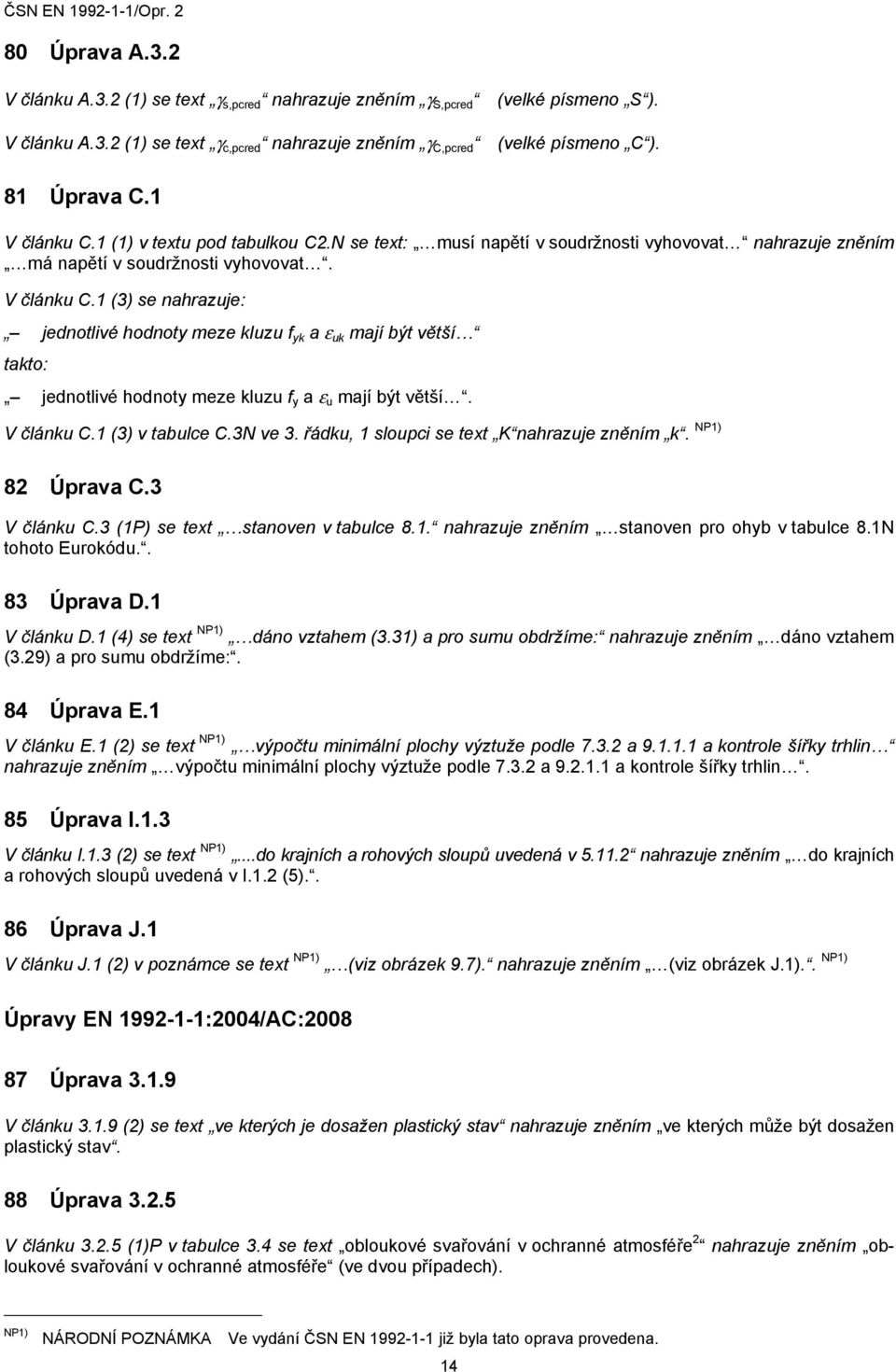 V článku C.1 (3) v tabulce C.3N ve 3. řádku, 1 sloupci se text K nahrazuje zněním k. 82 Úprava C.3 V článku C.3 (1P) se text stanoven v tabulce 8.1. nahrazuje zněním stanoven pro ohyb v tabulce 8.