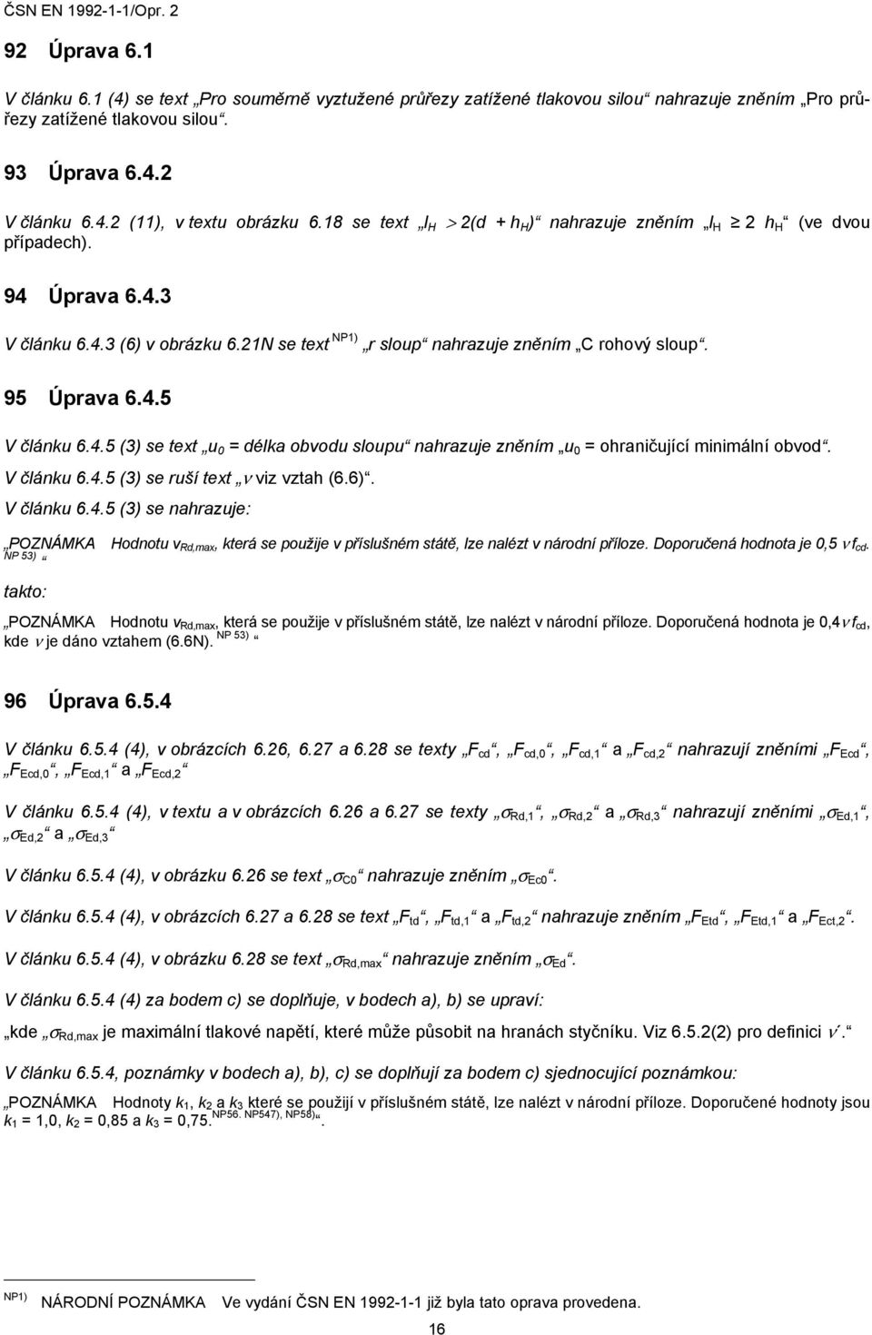 4.5 (3) se text u 0 = délka obvodu sloupu nahrazuje zněním u 0 = ohraničující minimální obvod. V článku 6.4.5 (3) se ruší text ν viz vztah (6.6). V článku 6.4.5 (3) se nahrazuje: POZNÁMKA Hodnotu v Rd,max, která se použije v příslušném státě, lze nalézt v národní příloze.