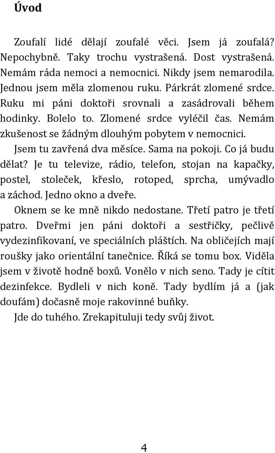 Jsem tu zavřená dva měsíce. Sama na pokoji. Co já budu dělat? Je tu televize, rádio, telefon, stojan na kapačky, postel, stoleček, křeslo, rotoped, sprcha, umývadlo a záchod. Jedno okno a dveře.