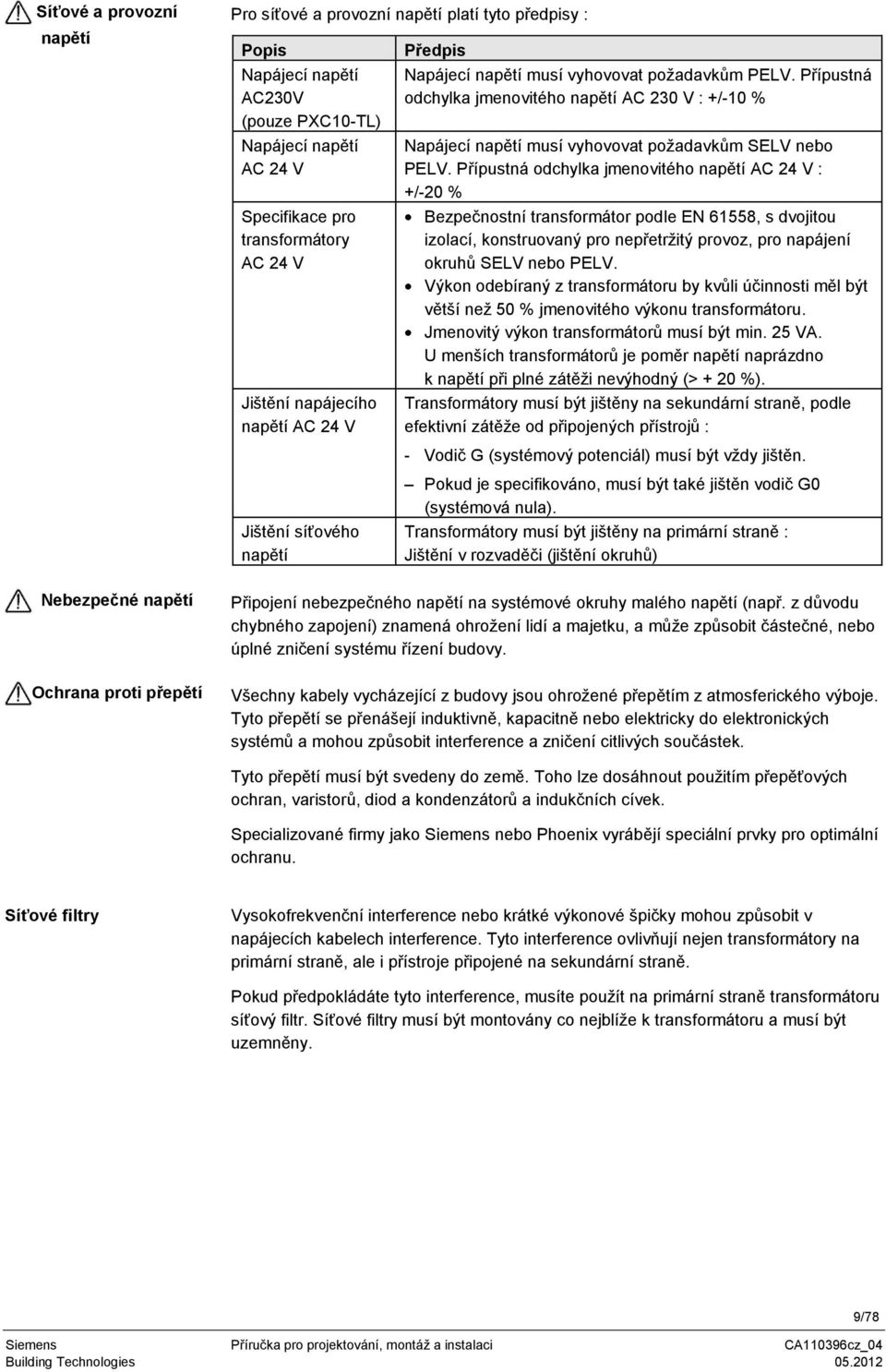 Přípustná odchylka jmenovitého napětí AC 24 V : +/-20 % Bezpečnostní transformátor podle EN 61558, s dvojitou izolací, konstruovaný pro nepřetržitý provoz, pro napájení okruhů SELV nebo PELV.