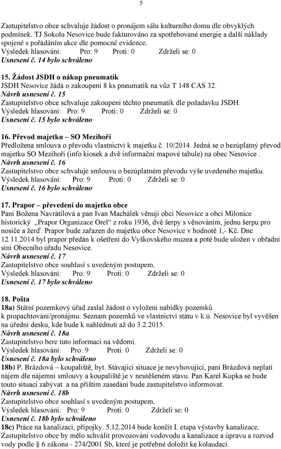 Žádost JSDH o nákup pneumatik JSDH Nesovice žádá o zakoupení 8 ks pneumatik na vůz T 148 CAS 32. Návrh usnesení č. 15 Zastupitelstvo obce schvaluje zakoupení těchto pneumatik dle požadavku JSDH.